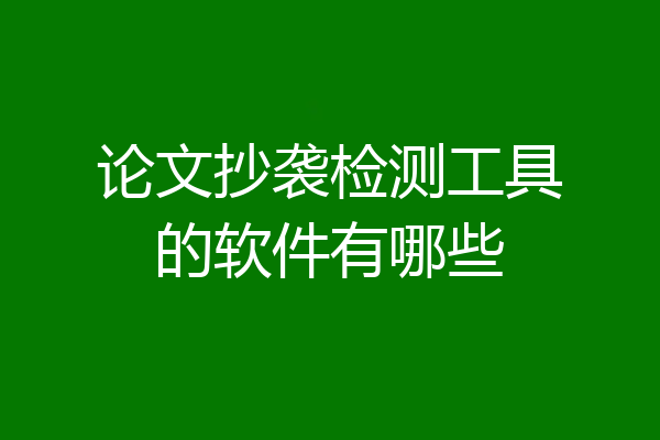 论文抄袭检测工具的软件有哪些