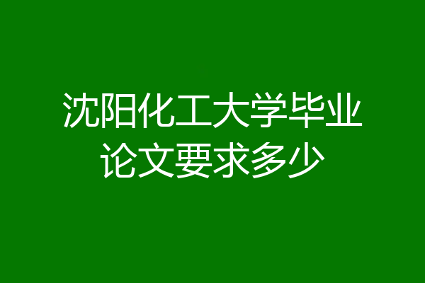 沈阳化工大学毕业论文要求多少