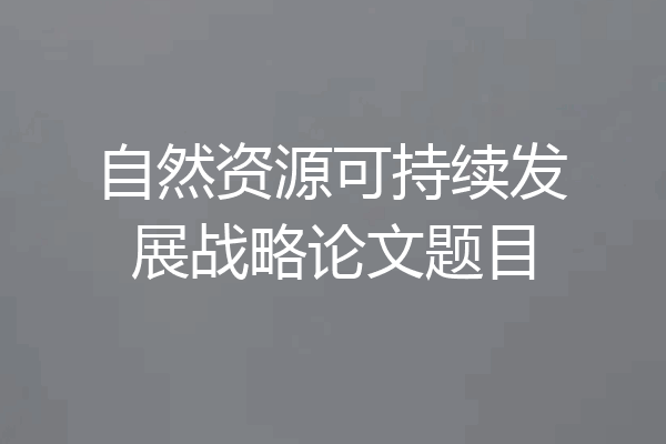 自然资源可持续发展战略论文题目
