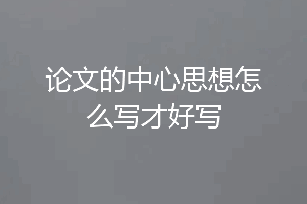 论文的中心思想怎么写才好写