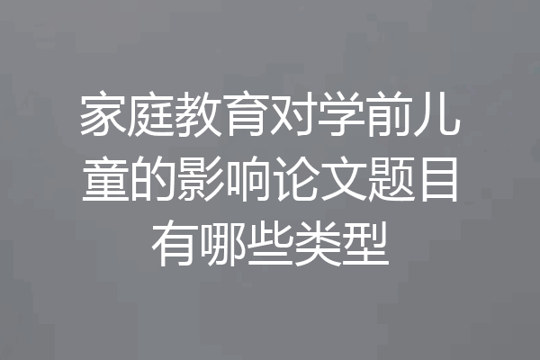 家庭教育对学前儿童的影响论文题目有哪些类型