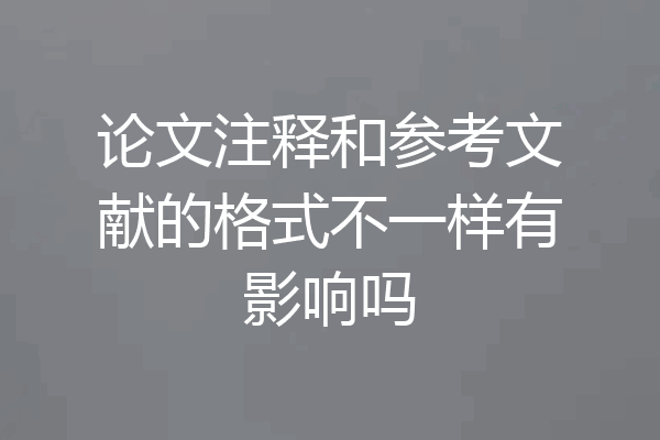 论文注释和参考文献的格式不一样有影响吗