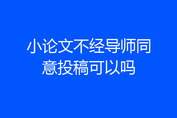 小论文不经导师同意投稿可以吗