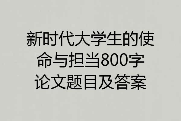 新时代大学生的使命与担当800字论文题目及答案