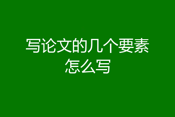 写论文的几个要素怎么写