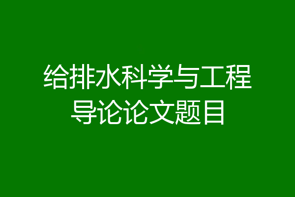 给排水科学与工程导论论文题目