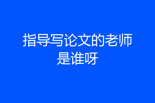 指导写论文的老师是谁呀
