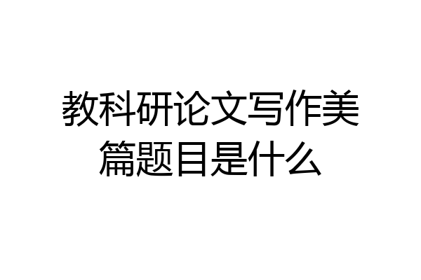 教科研论文写作美篇题目是什么