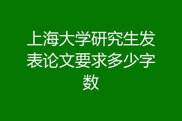 上海大学研究生发表论文要求多少字数