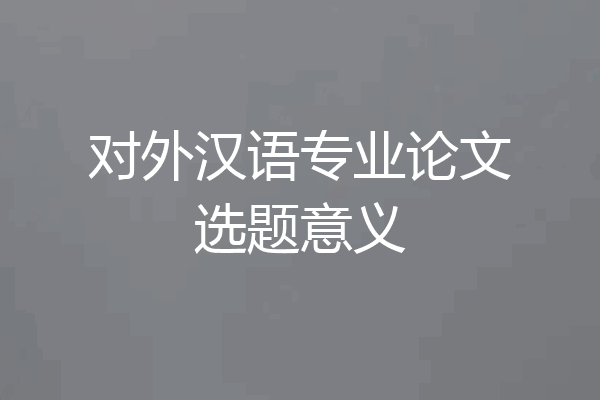 对外汉语专业论文选题意义