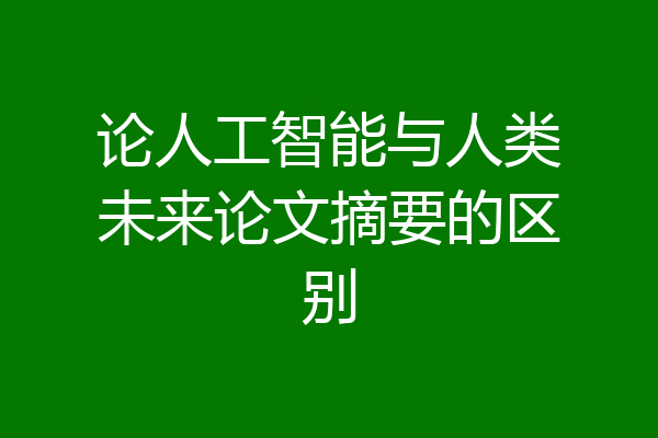 论人工智能与人类未来论文摘要的区别