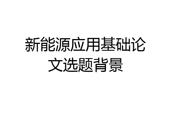 新能源应用基础论文选题背景
