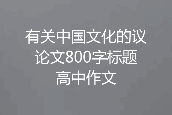 有关中国文化的议论文800字标题高中作文