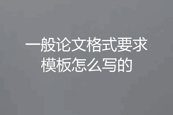 一般论文格式要求模板怎么写的