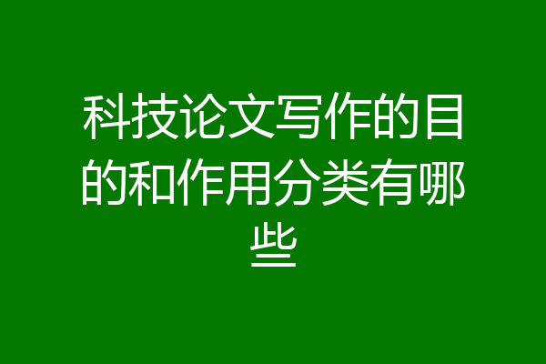科技论文写作的目的和作用分类有哪些