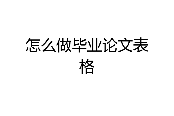 怎么做毕业论文表格