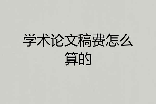 学术论文稿费怎么算的