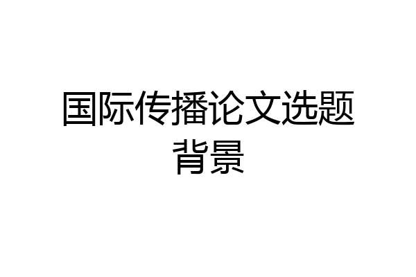 国际传播论文选题背景
