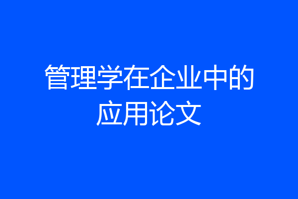 管理学在企业中的应用论文