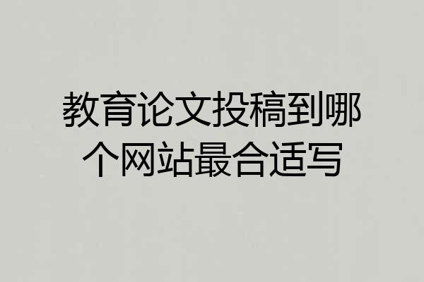 教育论文投稿到哪个网站最合适写