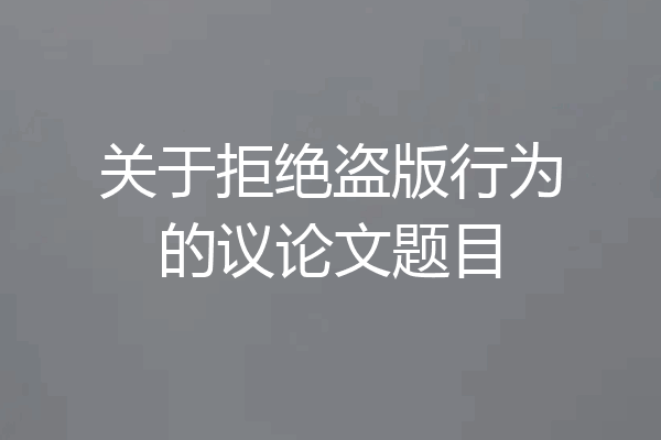 关于拒绝盗版行为的议论文题目