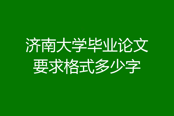 济南大学毕业论文要求格式多少字