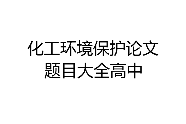 化工环境保护论文题目大全高中