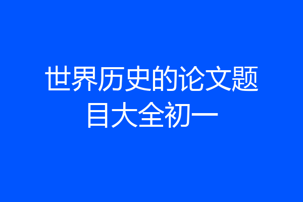 世界历史的论文题目大全初一