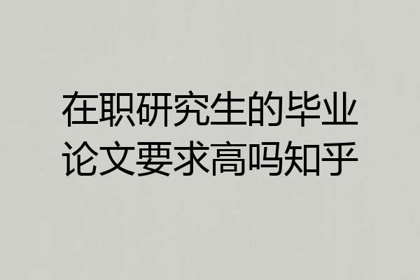在职研究生的毕业论文要求高吗知乎