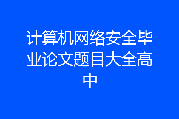 计算机网络安全毕业论文题目大全高中