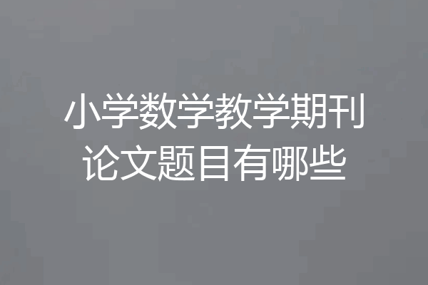 小学数学教学期刊论文题目有哪些