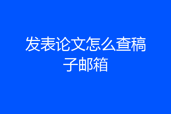 发表论文怎么查稿子邮箱