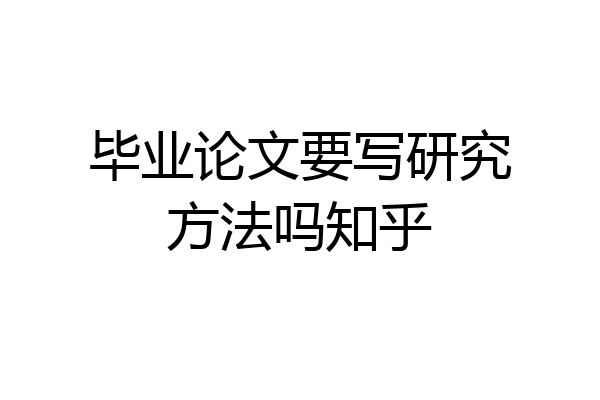 毕业论文要写研究方法吗知乎