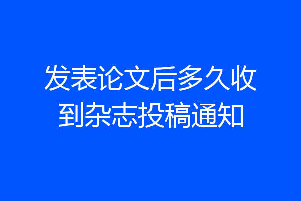 发表论文后多久收到杂志投稿通知
