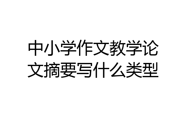 中小学作文教学论文摘要写什么类型