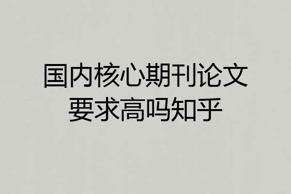 国内核心期刊论文要求高吗知乎