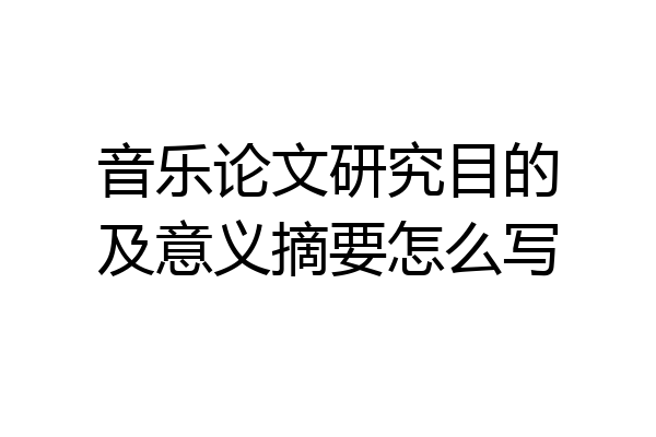 音乐论文研究目的及意义摘要怎么写