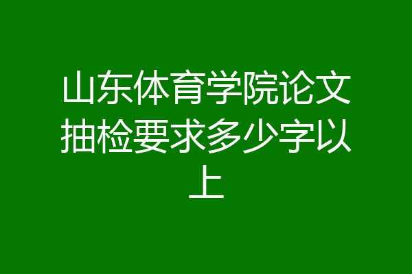 山东体育学院论文抽检要求多少字以上