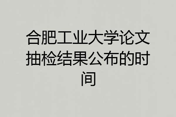 合肥工业大学论文抽检结果公布的时间