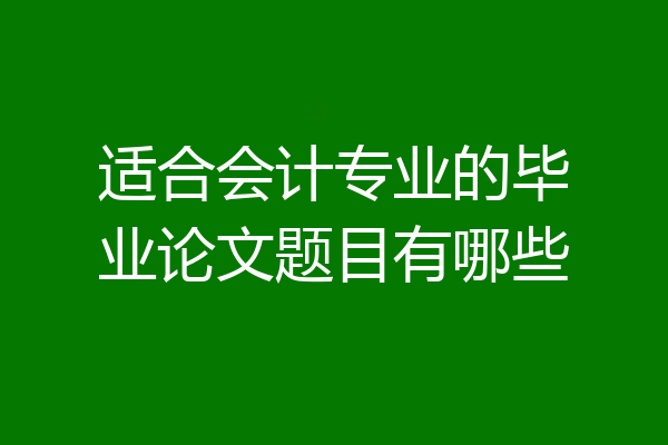 适合会计专业的毕业论文题目有哪些