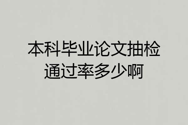 本科毕业论文抽检通过率多少啊