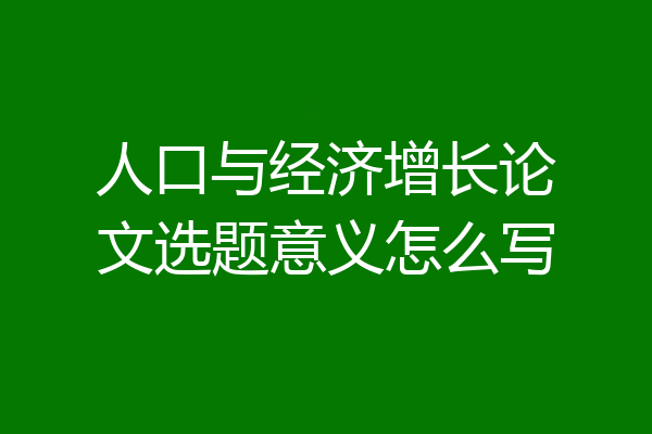 人口与经济增长论文选题意义怎么写