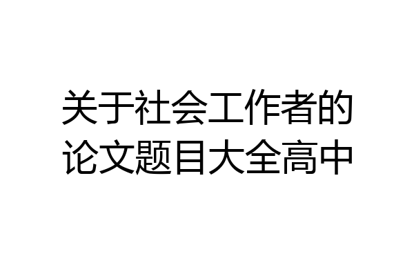 关于社会工作者的论文题目大全高中