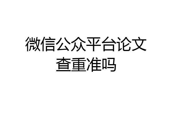 微信公众平台论文查重准吗