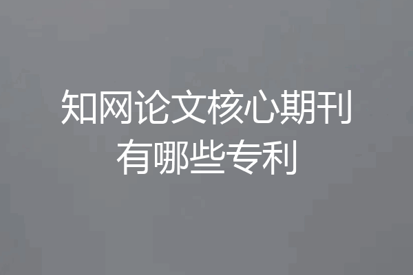 知网论文核心期刊有哪些专利