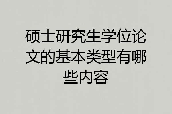 硕士研究生学位论文的基本类型有哪些内容