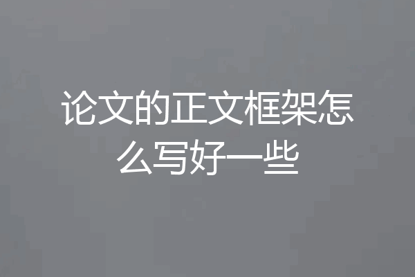 论文的正文框架怎么写好一些