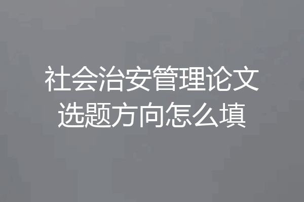 社会治安管理论文选题方向怎么填