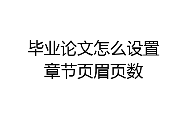 毕业论文怎么设置章节页眉页数