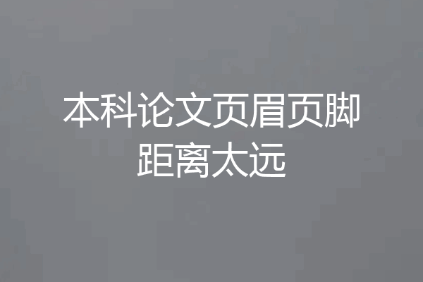本科论文页眉页脚距离太远